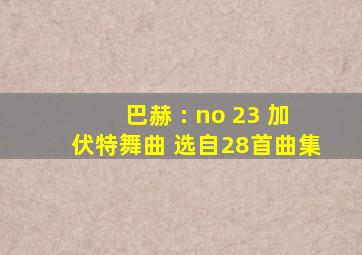 巴赫 : no 23 加伏特舞曲 选自28首曲集